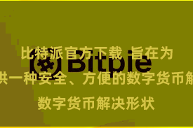 比特派官方下载 旨在为用户提供一种安全、方便的数字货币解决形状