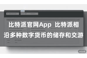 比特派官网App  比特派相沿多种数字货币的储存和交游