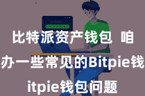 比特派资产钱包  咱们将筹办一些常见的Bitpie钱包问题