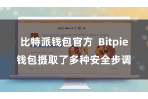 比特派钱包官方  Bitpie钱包摄取了多种安全步调